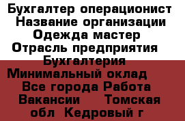 Бухгалтер-операционист › Название организации ­ Одежда мастер › Отрасль предприятия ­ Бухгалтерия › Минимальный оклад ­ 1 - Все города Работа » Вакансии   . Томская обл.,Кедровый г.